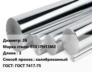 Круг нержавеющий 26 Сталь: 03Х17Н13М2 L=3 калиброванный ГОСТ: ГОСТ 7417-75